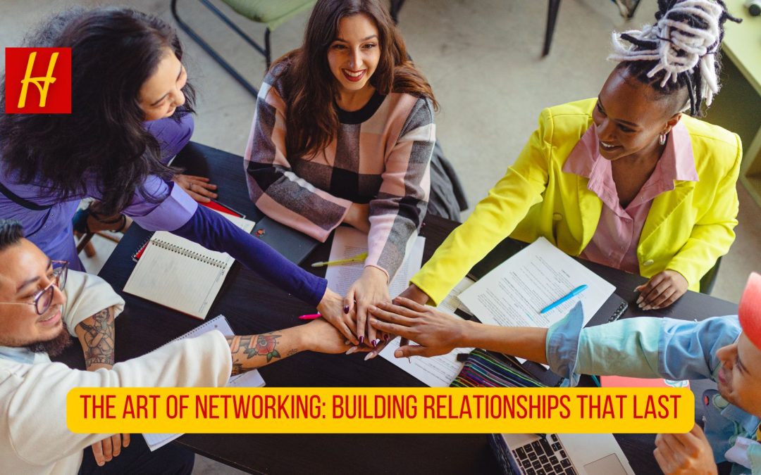 The Art of Networking: Building Relationships That Last